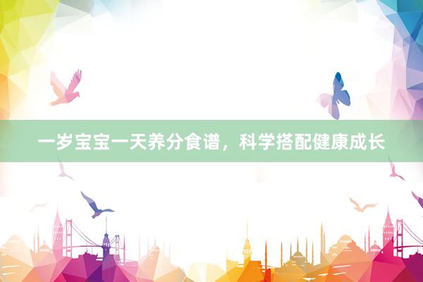 一岁宝宝一天养分食谱，科学搭配健康成长